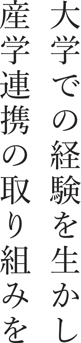 大学での経験を生かし産学連携の取り組みを